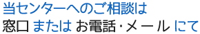 当センターへのご相談は窓口またはお電話にて