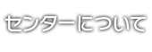 センターについて