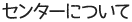 センターについて